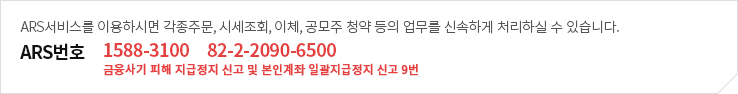 ARS서비스를 이용하시면 각종주문,시세조회,이체,공모주 청약 등의 업무를 신속하게 처리하실 수 있습니다.,ARS번호 1588-3100혹은 82-22090-6500